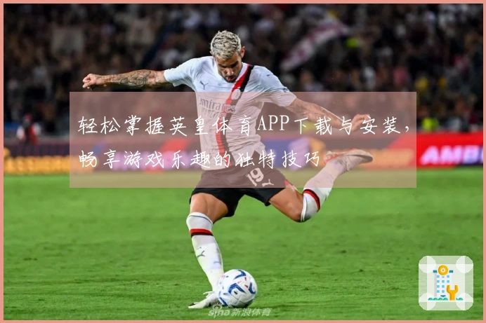 轻松掌握英皇体育APP下载与安装，畅享游戏乐趣的独特技巧