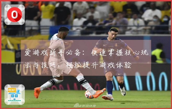 爱游戏新手必备：快速掌握核心玩法与技巧，轻松提升游戏体验