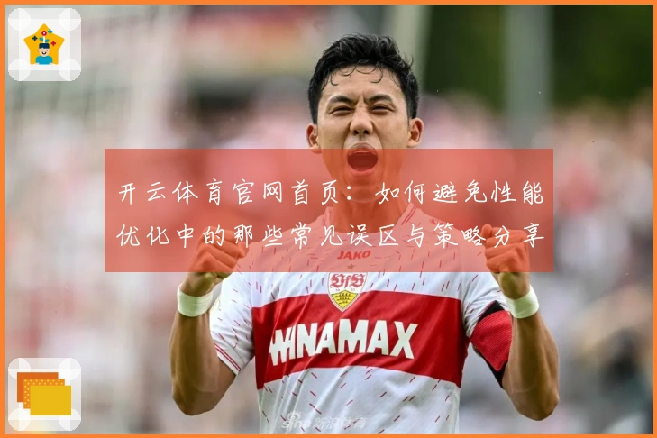 开云体育官网首页：如何避免性能优化中的那些常见误区与策略分享