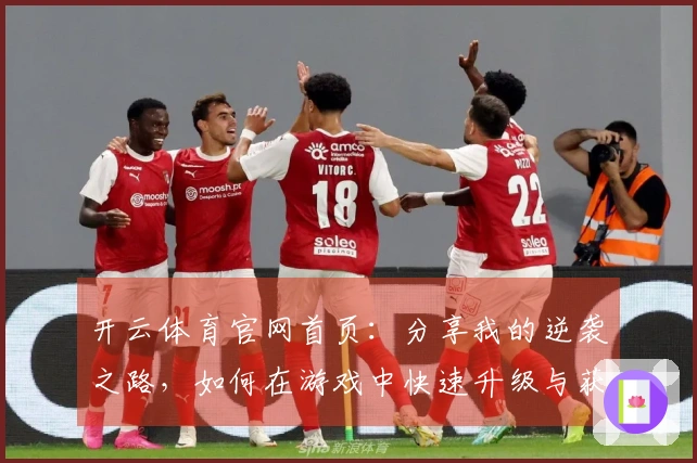 开云体育官网首页：分享我的逆袭之路，如何在游戏中快速升级与获取丰厚奖励