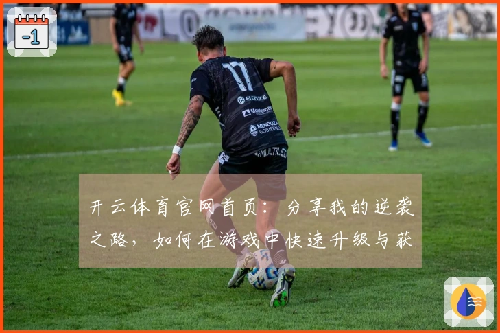 开云体育官网首页：分享我的逆袭之路，如何在游戏中快速升级与获取丰厚奖励