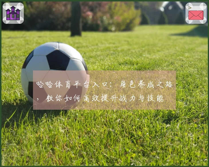 哈哈体育平台入口：角色养成之路，教你如何高效提升战力与技能