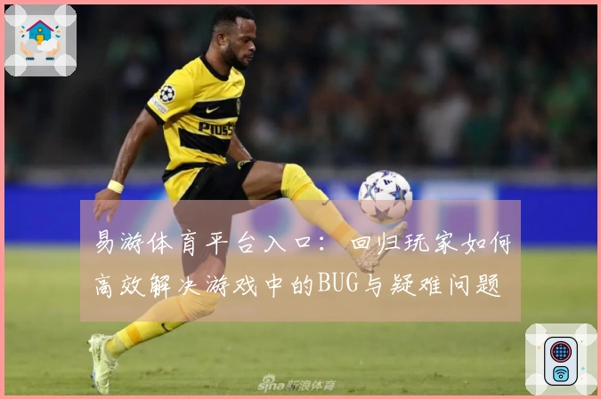易游体育平台入口：回归玩家如何高效解决游戏中的BUG与疑难问题
