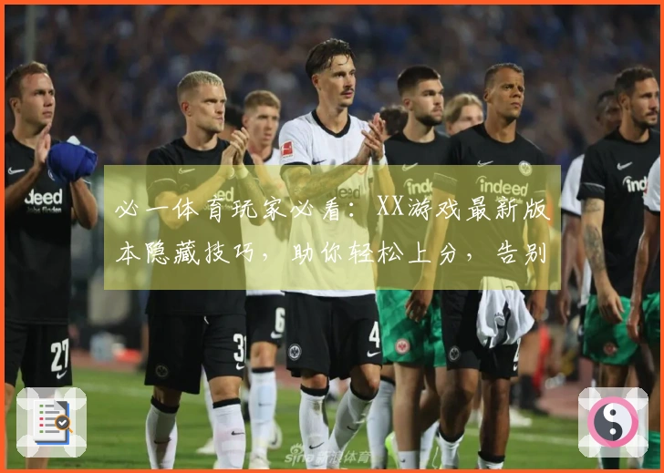 必一体育玩家必看：XX游戏最新版本隐藏技巧，助你轻松上分，告别菜鸟时代