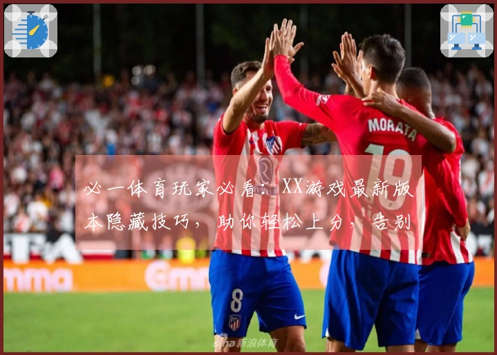 必一体育玩家必看：XX游戏最新版本隐藏技巧，助你轻松上分，告别菜鸟时代