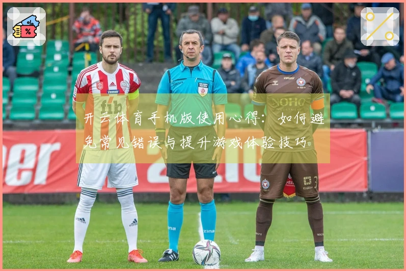 开云体育手机版使用心得：如何避免常见错误与提升游戏体验技巧
